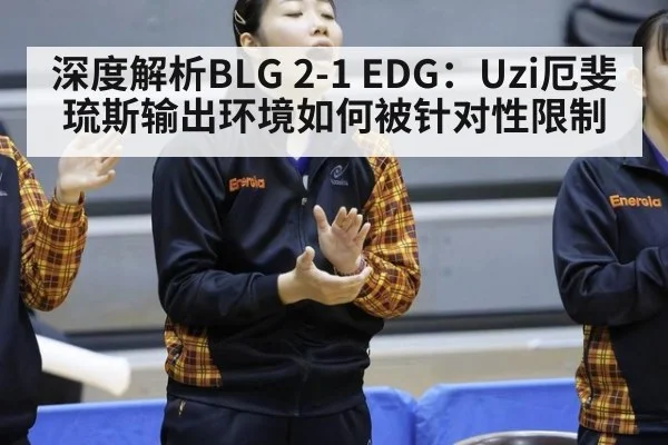 深度解析BLG 2-1 EDG：Uzi厄斐琉斯输出环境如何被针对性限制