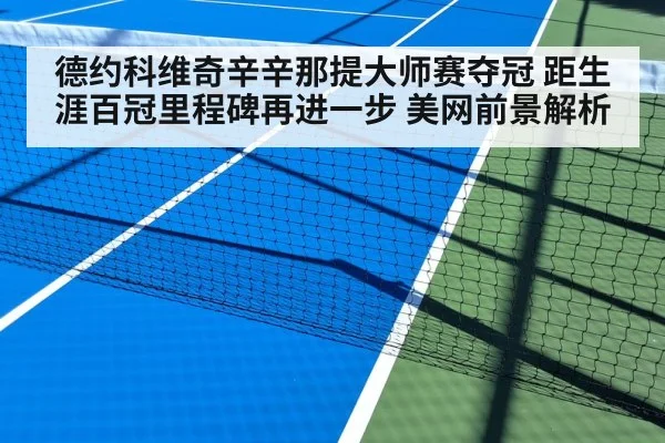 德约科维奇辛辛那提大师赛夺冠 距生涯百冠里程碑再进一步 美网前景解析