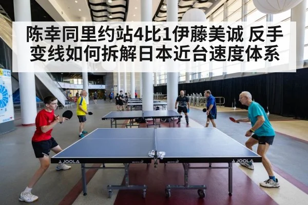 陈幸同里约站4比1伊藤美诚 反手变线如何拆解日本近台速度体系